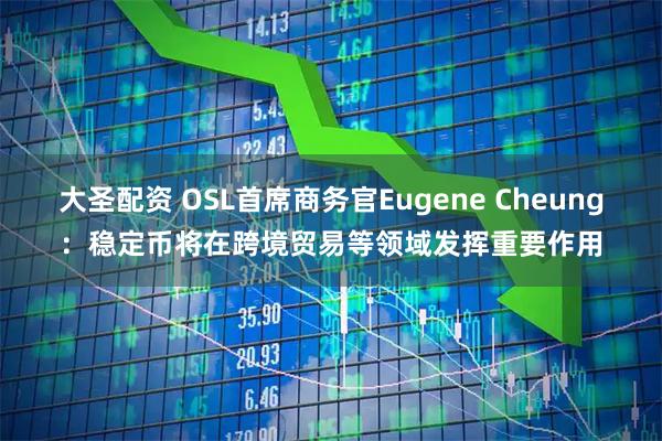 大圣配资 OSL首席商务官Eugene Cheung：稳定币将在跨境贸易等领域发挥重要作用