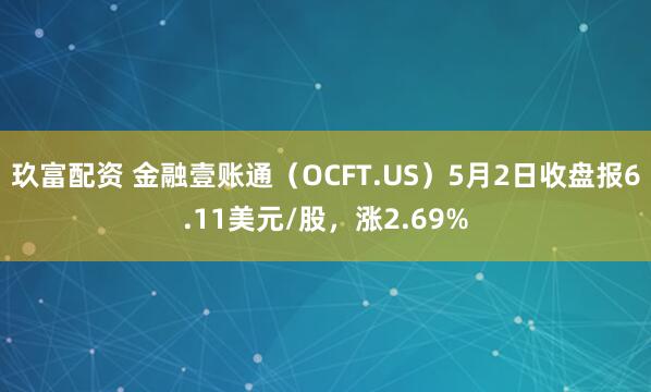 玖富配资 金融壹账通（OCFT.US）5月2日收盘报6.11美元/股，涨2.69%