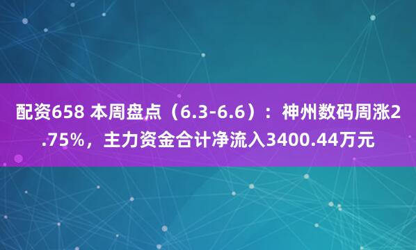 配资658 本周盘点（6.3-6.6）：神州数码周涨2.75%，主力资金合计净流入3400.44万元