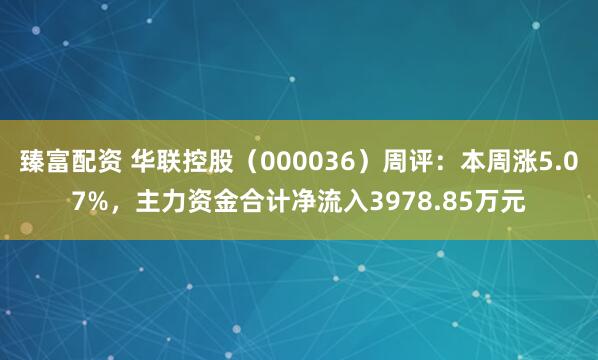 臻富配资 华联控股（000036）周评：本周涨5.07%，主力资金合计净流入3978.85万元