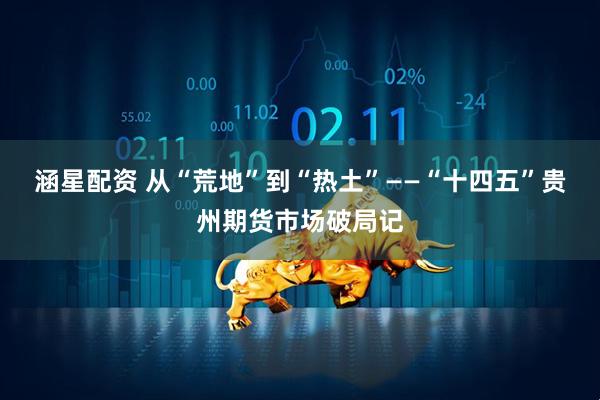 涵星配资 从“荒地”到“热土”——“十四五”贵州期货市场破局记